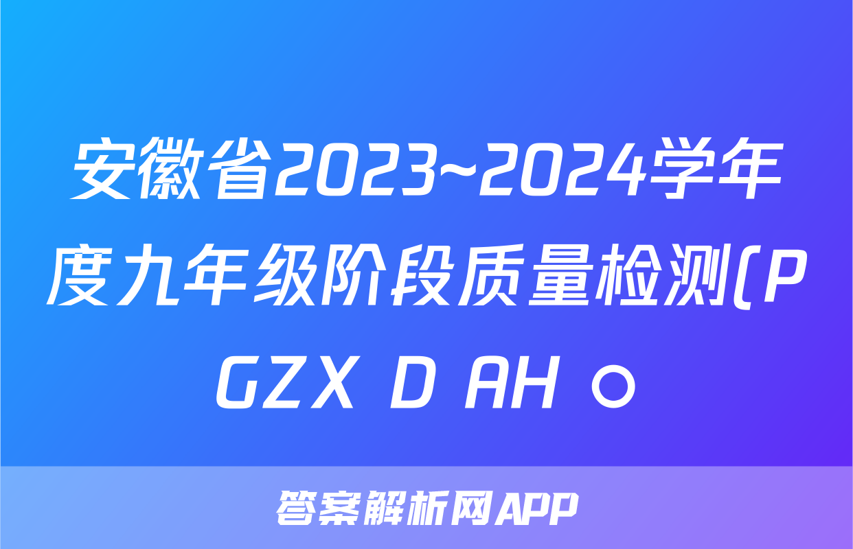 安徽省2023~2024学年度九年级阶段质量检测(PGZX D AH ○)化学答案